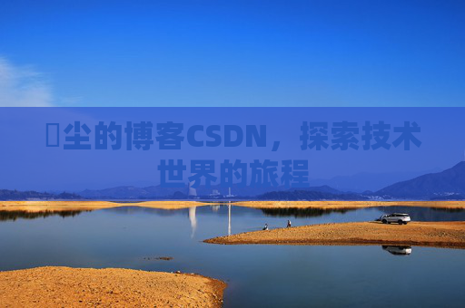 玦尘的博客CSDN，探索技术世界的旅程